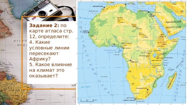 Задание 2: по карте атласа стр. 12, определите: 4. Какие условные линии пересекают Африку? 5. Какое влияние на климат это оказывает? 
