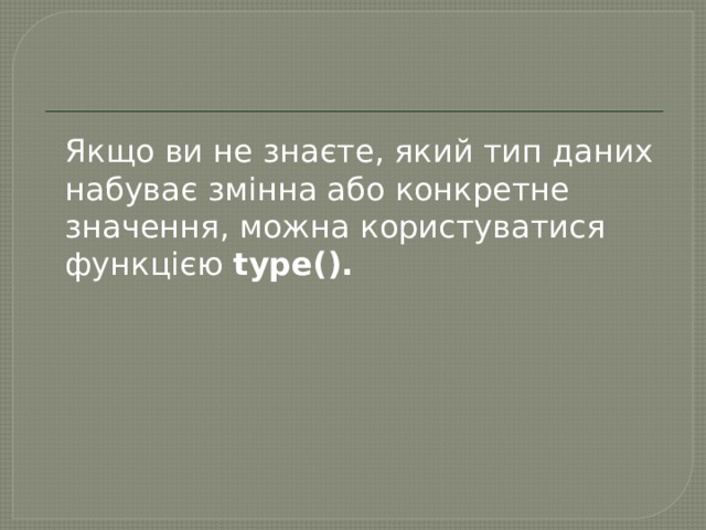  Якщо ви не знаєте, який тип даних набуває змінна або конкретне значення, можна користуватися функцією  type(). 