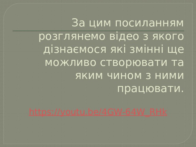 За цим посиланням розглянемо відео з якого дізнаємося які змінні ще можливо створювати та яким чином з ними працювати. https ://youtu.be/4GW-64W_RHk 