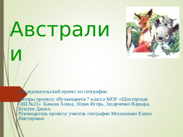Эндемики  Австралии Исследовательский проект по географии. Авторы проекта: обучающиеся 7 класса МОУ «Шахтерская ОШ №21» Банная Алена, Лозик Игорь, Захарченко Варвара, Бушуев Данил.  Руководитель проекта: учитель географии Москаленко Елена Викторовна 