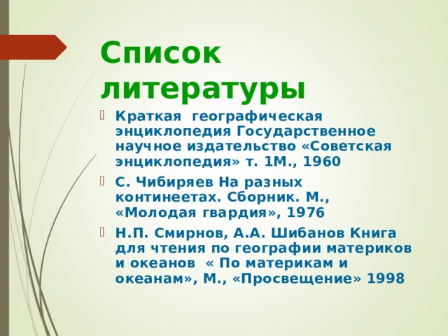 Список литературы Краткая географическая энциклопедия Государственное научное издательство «Советская энциклопедия» т. 1М., 1960 С. Чибиряев На разных континеетах. Сборник. М., «Молодая гвардия», 1976 Н.П. Смирнов, А.А. Шибанов Книга для чтения по географии материков и океанов « По материкам и океанам», М., «Просвещение» 1998 