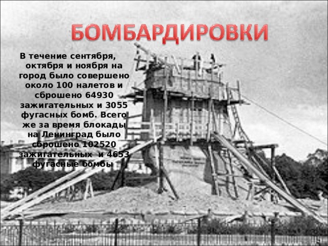 В течение сентября, октября и ноября на город было совершено около 100 налетов и сброшено 64930 зажигательных и 3055 фугасных бомб. Всего же за время блокады на Ленинград было сброшено 102520 зажигательных и 4653 фугасные бомбы  