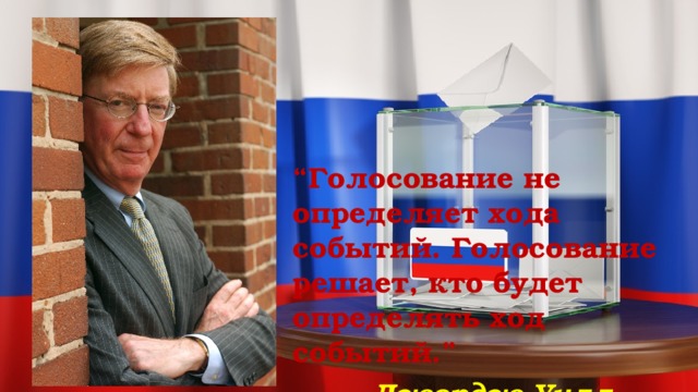 “ Голосование не определяет хода событий. Голосование решает, кто будет определять ход событий.”    Джордж Уилл 