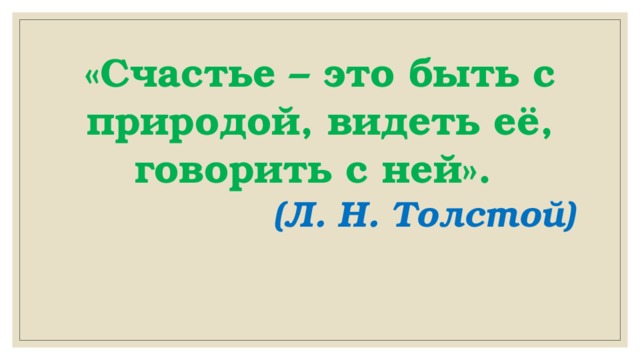 «Счастье – это быть с природой, видеть её, говорить с ней».  (Л. Н. Толстой) 