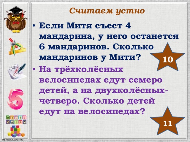 Считаем устно Если Митя съест 4 мандарина, у него останется 6 мандаринов. Сколько мандаринов у Мити? На трёхколёсных велосипедах едут семеро детей, а на двухколёсных-четверо. Сколько детей едут на велосипедах? 10 11 