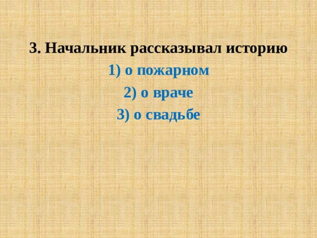  3. Начальник рассказывал историю 1) о пожарном 2) о враче 3) о свадьбе 