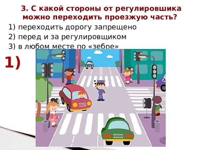 3. С какой стороны от регулировшика можно переходить проезжую часть? 1) переходить дорогу запрещено 2) перед и за регулировщиком 3) в любом месте по «зебре» 1) 