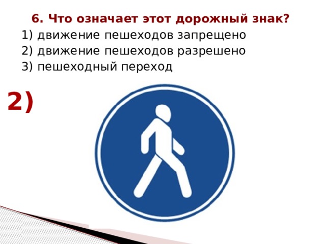 6. Что означает этот дорожный знак? 1) движение пешеходов запрещено 2) движение пешеходов разрешено 3) пешеходный переход 2) 