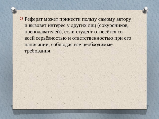 Реферат может принести пользу самому автору и вызовет интерес у других лиц (сокурсников, преподавателей), если студент отнесётся со всей серьёзностью и ответственностью при его написании, соблюдая все необходимые требования . 