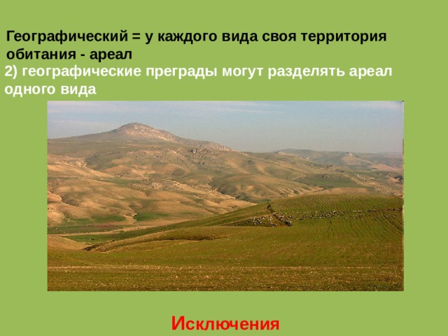 Географический = у каждого вида своя территория обитания - ареал 2) географические преграды могут разделять ареал одного вида И сключения 