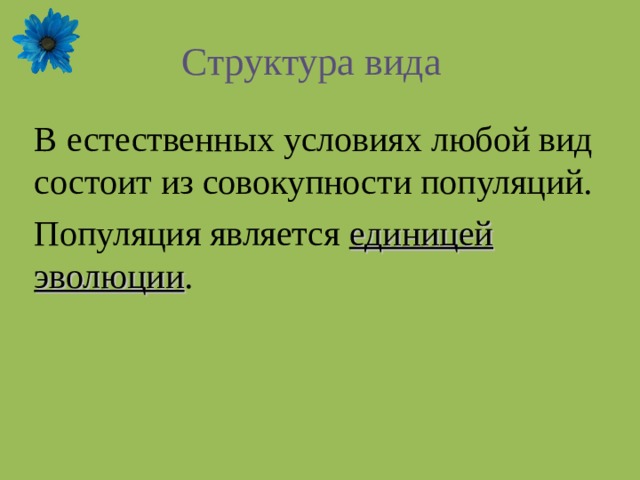 Структура вида В естественных условиях любой вид состоит из совокупности популяций. Популяция является единицей эволюции . 