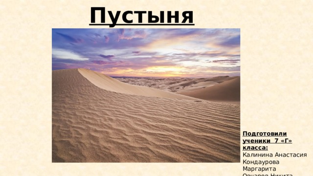 Пустыня Подготовили ученики 7 «Г» класса: Калинина Анастасия Кондаурова Маргарита Овчаров Никита 