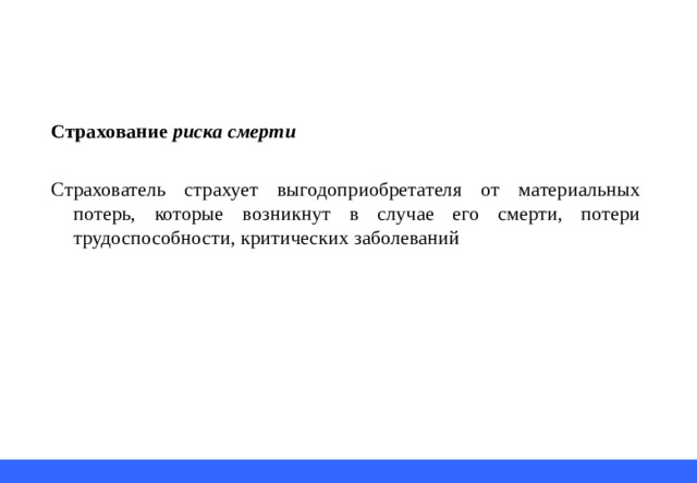 Страхование риска смерти Страхователь страхует выгодоприобретателя от материальных потерь, которые возникнут в случае его смерти, потери трудоспособности, критических заболеваний 