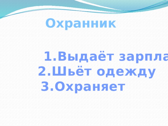 Охранник  1.Выдаёт зарплату  2.Шьёт одежду 3.Охраняет 