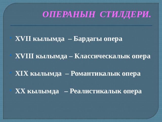 ОПЕРАНЫН СТИЛДЕРИ. XVII кылымда – Бардагы опера  XVIII кылымда – Классическалык опера  XIX кылымда – Романтикалык опера  XX кылымда – Реалистикалык опера  
