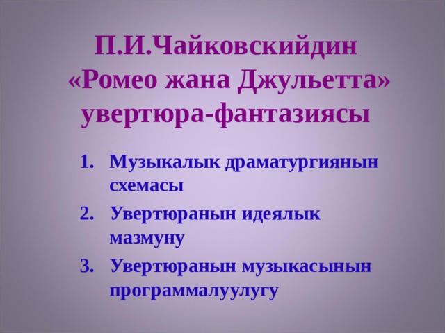 П.И.Чайковскийдин  «Ромео жана Джульетта» увертюра-фантазиясы Музыкалык драматургиянын схемасы Увертюранын идеялык мазмуну Увертюранын музыкасынын программалуулугу 
