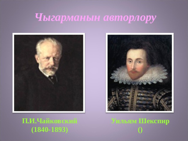 Чыгарманын авторлору   Уильям Шекспир () П.И.Чайковский (1840-1893) 
