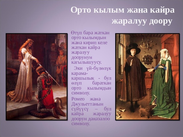 Орто кылым жана кайра  жаралуу доору  Өтүп бара жаткан орто кылымдын жана кирип келе жаткан кайра жаралуу доорунун кагылышуусу.   Эки үй-бүлөлүк карама- каршылык - бул өлүп бараткан орто кылымдын символу.  Ромео жана Джульеттанын сүйүүсү – бул кайра жаралуу доорун даңазалоо символу. 