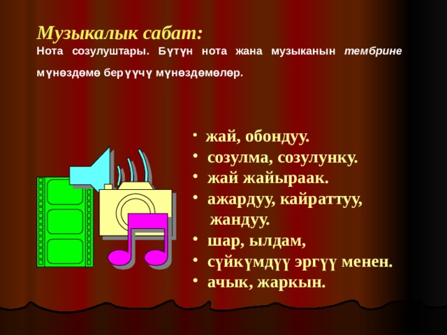 Музыкалык сабат:  Нота созулуштары. Бүтүн нота жана музыканын тембрине мүнөздөмө берүүчү мүнөздөмөлөр.   жай, обондуу.  созулма, созулунку.  жай жайыраак.  ажардуу, кайраттуу,  жандуу.  шар, ылдам,  сүйкүмдүү эргүү менен.  ачык, жаркын.  