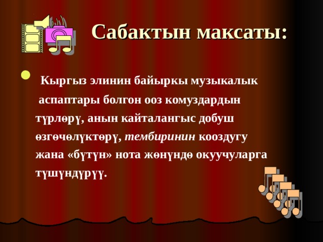 Сабактын максаты:   Кыргыз элинин байыркы музыкалык  аспаптары болгон ооз комуздардын  түрлөрү, анын кайталангыс добуш  өзгөчөлүктөрү, тембиринин кооздугу  жана «бүтүн» нота жөнүндө окуучуларга  түшүндүрүү.  