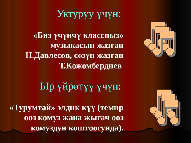 Уктуруу үчүн:  «Биз үчүнчү класспыз» музыкасын жазган Н.Давлесов, сөзүн жазган Т.Кожомбердиев   Ыр үйрөтүү үчүн:  «Турумтай» элдик күү (темир ооз комуз жана жыгач ооз комуздун коштоосунда). 