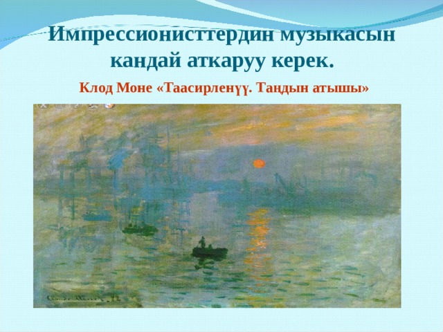 Импрессионисттердин музыкасын кандай аткаруу керек. Клод Моне «Таасирленүү. Таңдын атышы» 