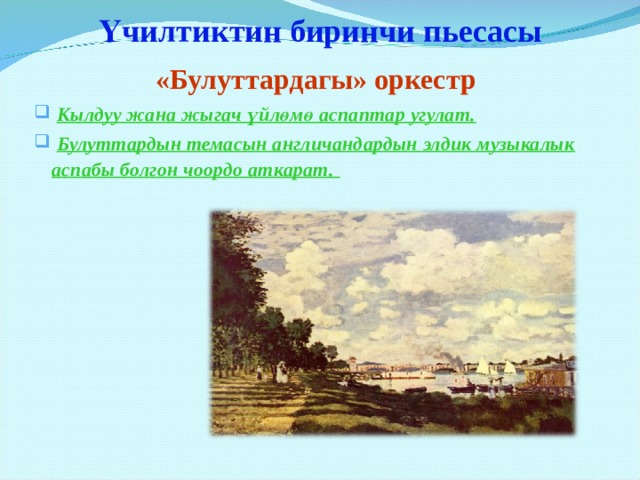 Үчилтиктин биринчи пьесасы  «Булуттардагы» оркестр      Кылдуу жана жыгач үйлөмө аспаптар угулат.  Булуттардын темасын англичандардын элдик музыкалык аспабы болгон чоордо аткарат.  