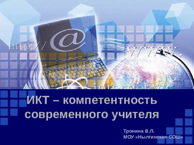 ИКТ – компетентность современного учителя Тронина В.Л. МОУ «Нылгинская СОШ» 