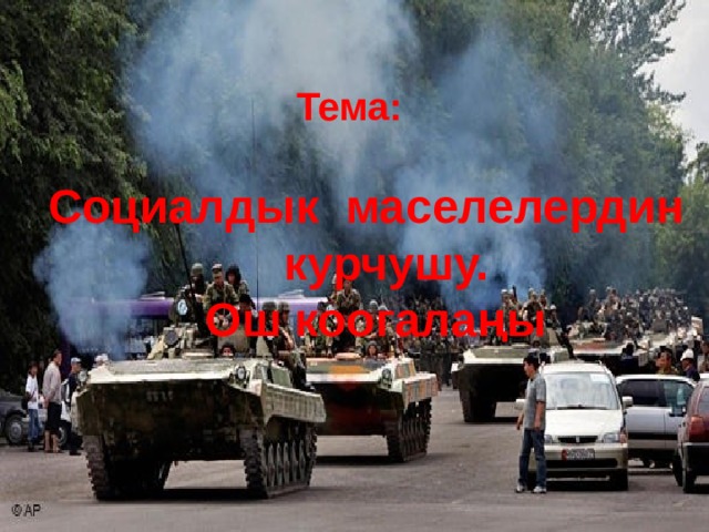 Тема: Социалдык маселелердин  курчушу.  Ош коогалаңы 