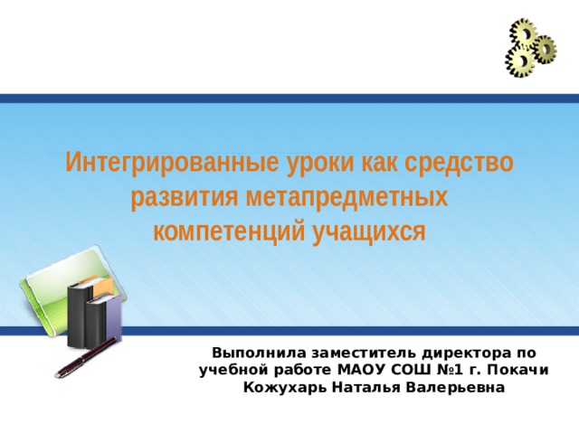 Интегрированные уроки как средство развития метапредметных компетенций учащихся Выполнила заместитель директора по учебной работе МАОУ СОШ №1 г. Покачи Кожухарь Наталья Валерьевна 