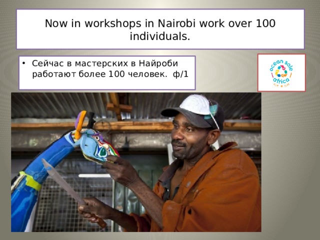 Now in workshops in Nairobi work over 100 individuals.