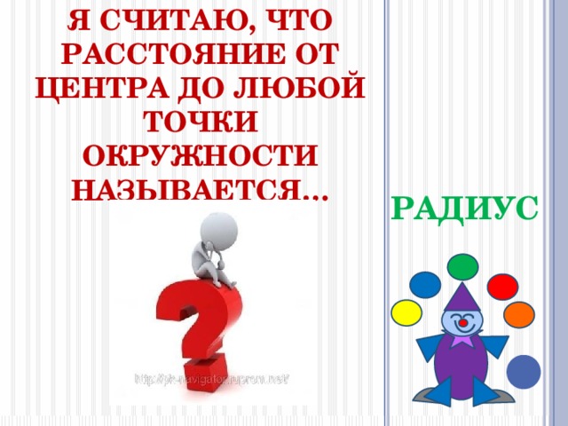 я считаю, что расстояние от центра до любой точки окружности называется… РАДИУС 