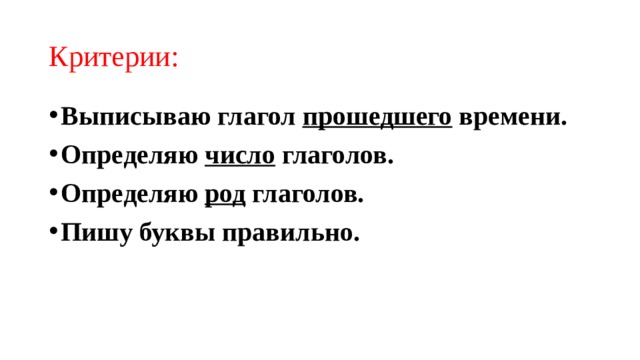 Критерии: Выписываю глагол прошедшего времени. Определяю число глаголов. Определяю род глаголов. Пишу буквы правильно. 