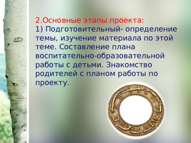 2.Основные этапы проекта:  1) Подготовительный- определение темы, изучение материала по этой теме. Составление плана воспитательно-образовательной работы с детьми. Знакомство родителей с планом работы по проекту. 