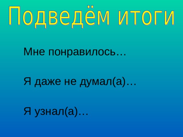  Мне понравилось…  Я даже не думал(а)…  Я узнал(а)… 