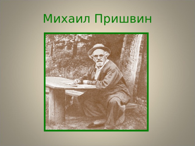 Михаил Пришвин М И Х А И Л П Р И Ш В И Н  1873 - 1954  