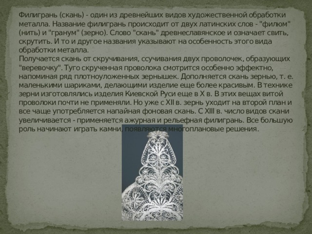 Филигрань (скань) - один из древнейших видов художественной обработки металла. Название филигрань происходит от двух латинских слов - 