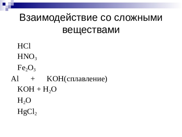 Взаимодействие со сложными веществами    HCl    HNO 3    Fe 2 O 3 Al + KOH( сплавление)    KOH + H 2 O    H 2 O    HgCl 2 