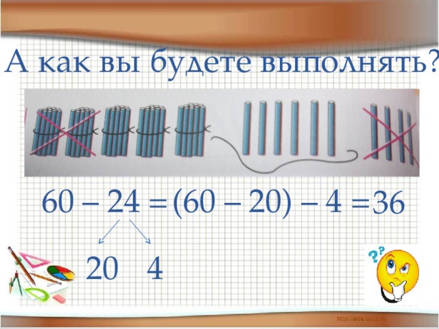 А как вы будете выполнять? 60 – 24 = (60 – 20) – 4 = 36 4 20 