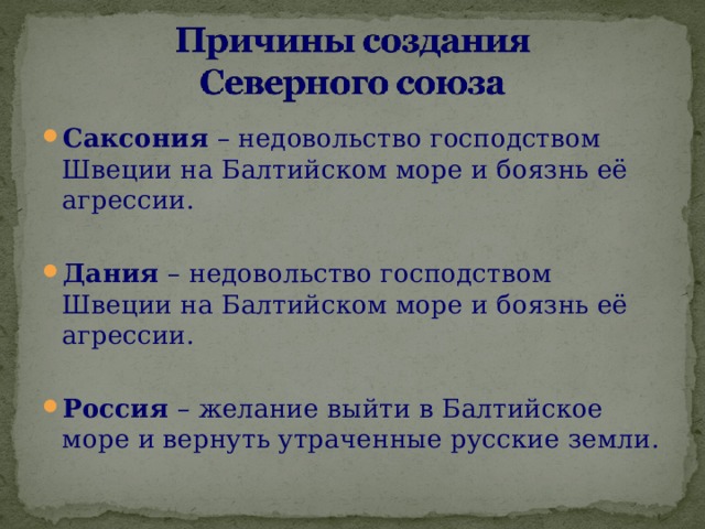 Саксония – недовольство господством Швеции на Балтийском море и боязнь её агрессии. Дания – недовольство господством Швеции на Балтийском море и боязнь её агрессии. Россия – желание выйти в Балтийское море и вернуть утраченные русские земли. 