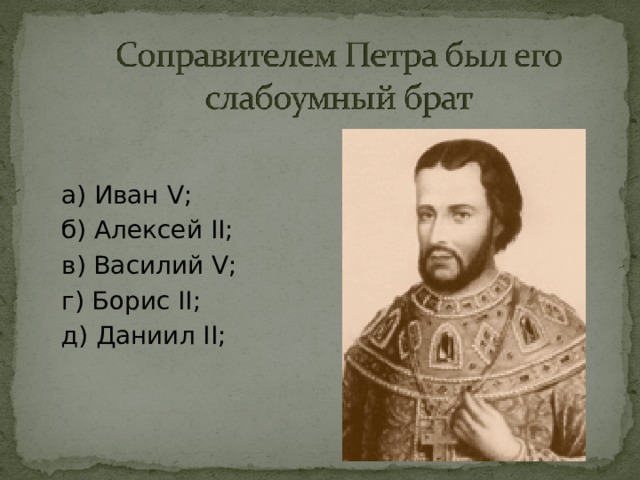 а) Иван V ; б) Алексей II ; в) Василий V ; г) Борис II ; д) Даниил II ; 
