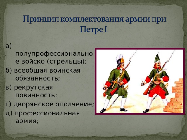 а) полупрофессиональное войско (стрельцы); б) всеобщая воинская обязанность; в) рекрутская повинность; г) дворянское ополчение; д) профессиональная армия; 