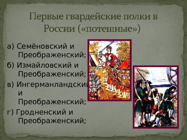 а) Семёновский и Преображенский; б) Измайловский и Преображенский; в) Ингерманландский и Преображенский; г) Гродненский и Преображенский; 