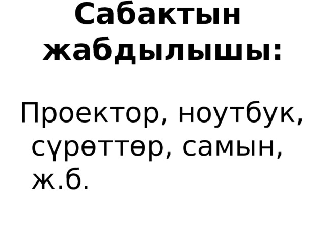 Сабактын жабдылышы: Проектор, ноутбук, сүрөттөр, самын, ж.б . 