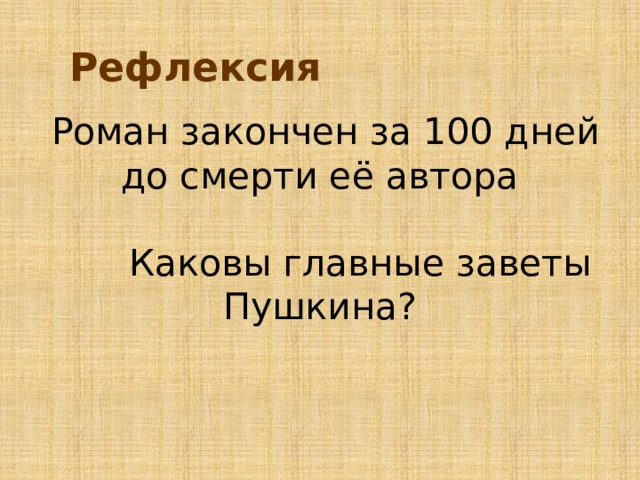 Рефлексия  Роман закончен за 100 дней до смерти её автора   Каковы главные заветы Пушкина?