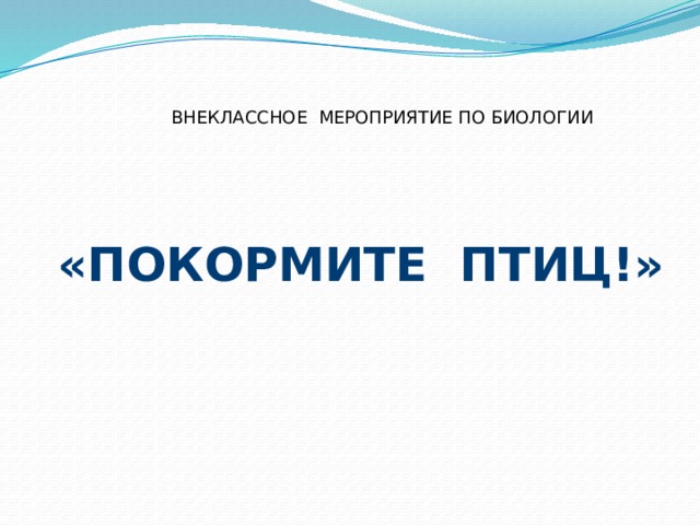  ВНЕКЛАССНОЕ МЕРОПРИЯТИЕ ПО БИОЛОГИИ    «ПОКОРМИТЕ ПТИЦ!» 