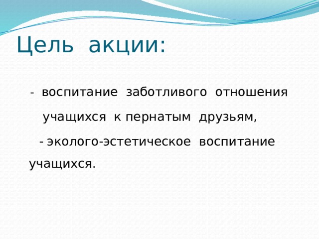 Цель акции:  - воспитание заботливого отношения  учащихся к пернатым друзьям,  - эколого-эстетическое воспитание учащихся. 