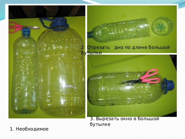 2 Отрезать дно по длине большой бутылки 3. Вырезать окно в большой бутылке 1. Необходимое 