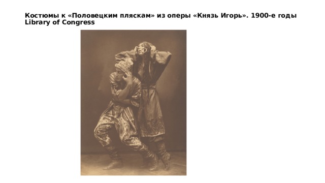 Костюмы к «Половецким пляскам» из оперы «Князь Игорь». 1900-е годы  Library of Сongress