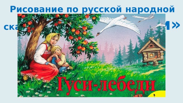 Рисование по русской народной сказке: «Гуси-лебеди» 